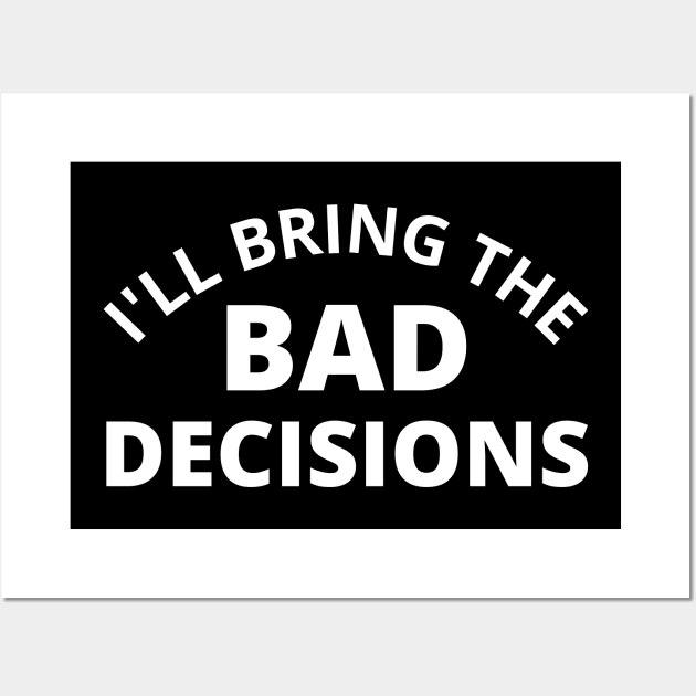 I'll Bring The Bad Decisions. Funny Friends Drinking Design For The Party Lover. White Wall Art by That Cheeky Tee